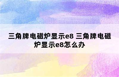 三角牌电磁炉显示e8 三角牌电磁炉显示e8怎么办